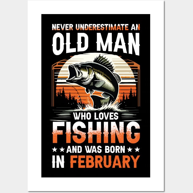 Never Underestimate An Old Man Who Loves Fishing And Was Born In February Wall Art by Foshaylavona.Artwork